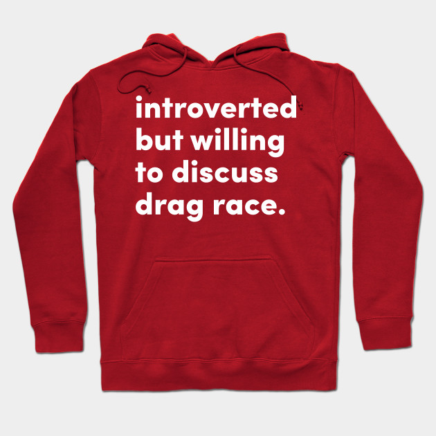 Introverted but willing to discuss college drag race.